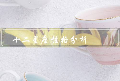 十二星座性格分析，白羊座／金牛座／双子座