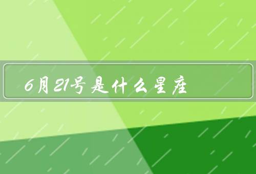 6月21号是什么星座，特点、爱情观、事业发展