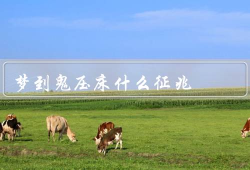 梦到鬼压床什么征兆，梦到鬼压床的表现／可能的原因／如何应对