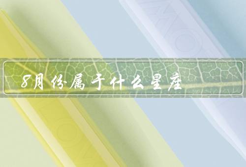 8月份属于什么星座，特点、爱情观、事业发展