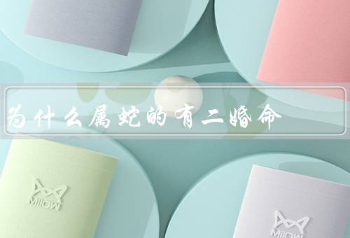 为什么属蛇的有二婚命（特立独行／追求完美／机遇与挑战并存）