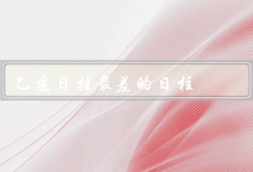 乙亥日柱最差的日柱