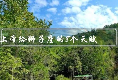 上帝给狮子座的8个天赋（能力／创造力／勇气）