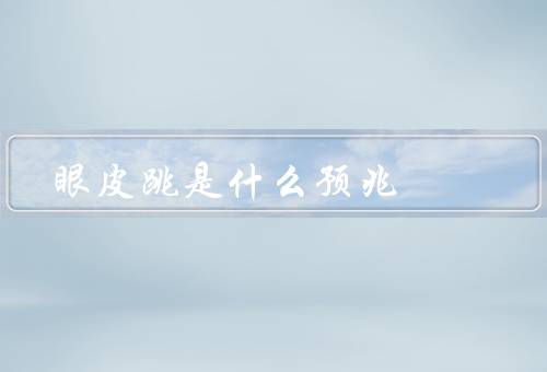 眼皮跳是什么预兆（什么？／预兆／科学解释）