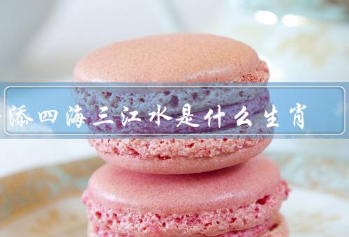 平添四海三江水是什么生肖（猴年生肖／平添四海三江水的意义）