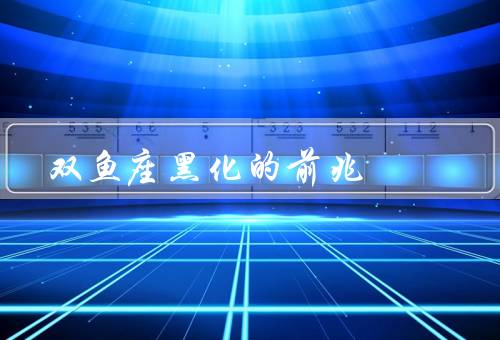 双鱼座黑化的前兆（情绪波动、孤独感加深、行为变得冷漠）