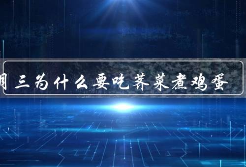 三月三为什么要吃荠菜煮鸡蛋，由来、鸡蛋的象征、煮鸡蛋的传统