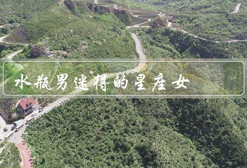 水瓶男迷得死死的星座女，独特魅力、星座女对的迷恋