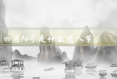 四月14号是什么情人节，由来、独特庆祝方式、意义