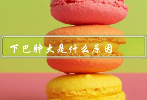 下巴肿大是什么原因，营养不良／疾病／外伤