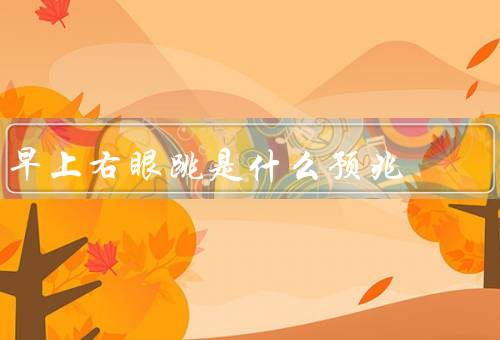 早上右眼跳是什么预兆（右眼跳的原因／民间传说与迷信）