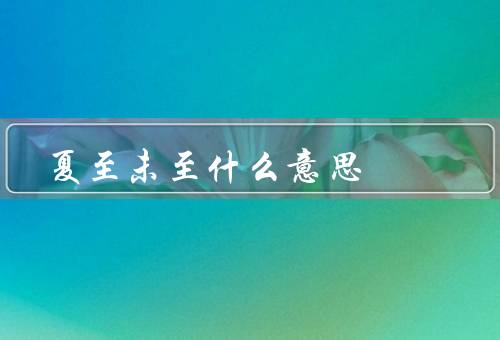 夏至未至什么意思（意义／启示）