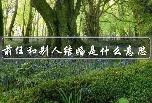 梦到前任和别人结婚是什么意思（梦境的象征／情感的释放）