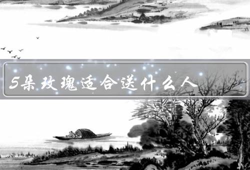 5朵玫瑰适合送什么人（恋人、家人、朋友）
