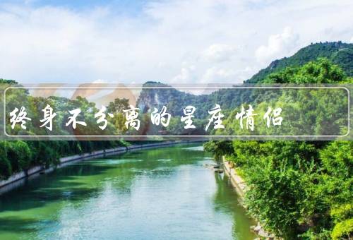 终身不分离的星座情侣（黄道吉日、相互支持、激励成长）