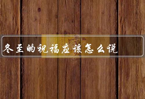 冬至的祝福应该怎么说，由来／习俗／祝福