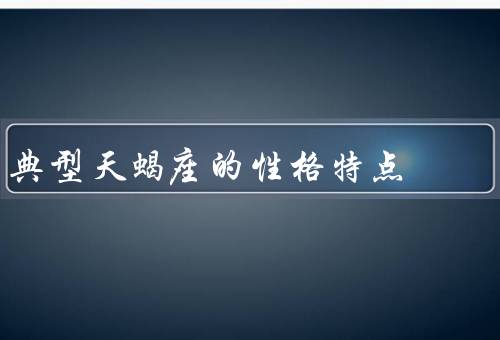 典型天蝎座的性格特点（深邃神秘／强烈占有欲／坚持追求）