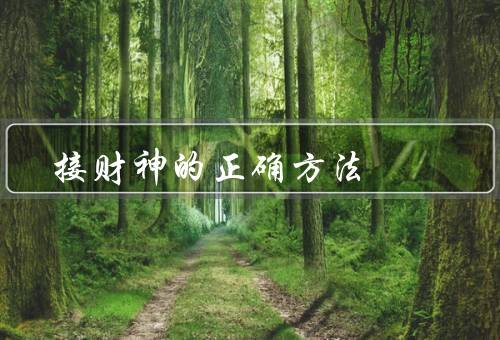 接财神的正确方法（准备物品／选择适当的时间和地点／进行仪式）