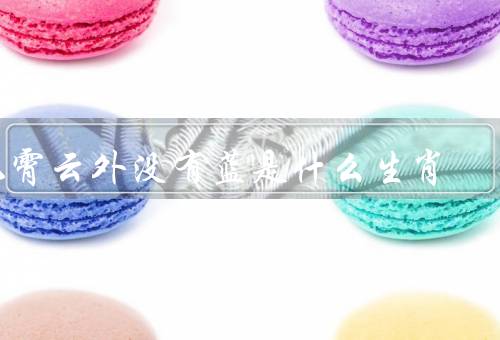 九霄云外没有蓝是什么生肖（九霄云外没有蓝、龙的象征意义）