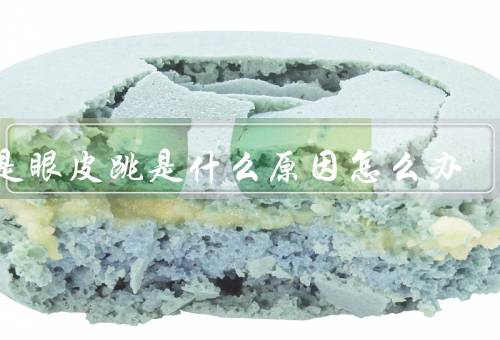 总是眼皮跳是什么原因怎么办，神经肌肉疲劳／缺乏睡眠