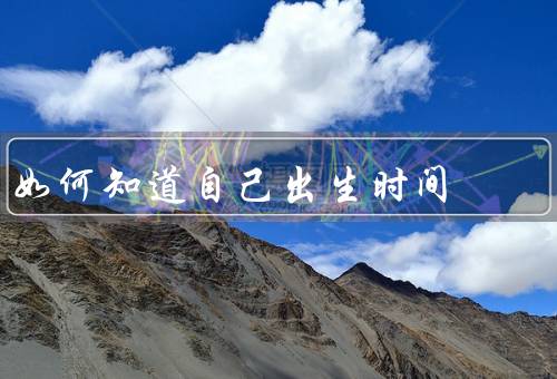 如何知道自己出生时间，家人询问法／医院查询法／占星学法