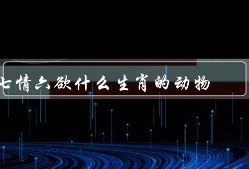 七情六欲什么生肖的动物，鼠／牛／虎