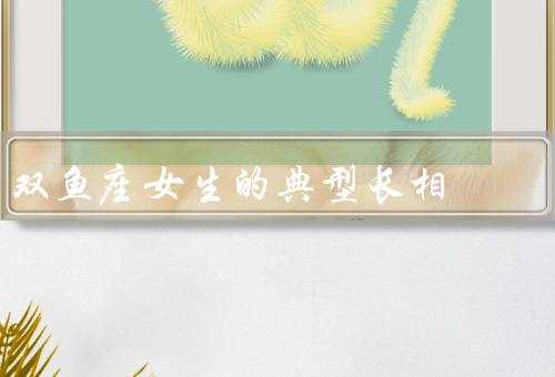 双鱼座女生的典型长相，柔和的面容轮廓／细腻的五官／迷人的气质