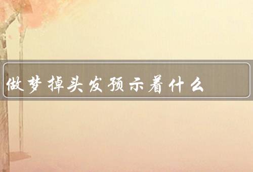 做梦掉头发预示着什么，自信心／压力／变化