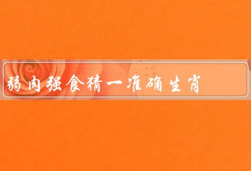 弱肉强食猜一准确生肖，鼠／牛／虎