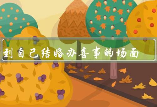 梦到自己结婚办喜事的场面，准备工作／喜宴场面／喜糖和婚庆活动