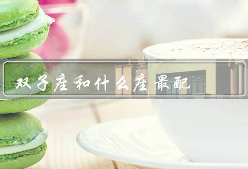 双子座和什么座最配，狮子座／天秤座／水瓶座