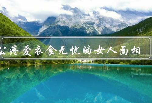 老公疼爱衣食无忧的女人面相（眉毛、眼睛、嘴唇）