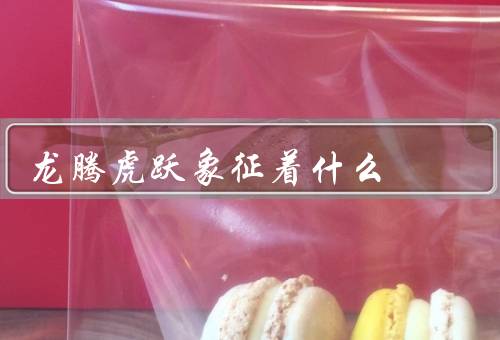 龙腾虎跃象征着什么（起源／象征意义／精神内涵）