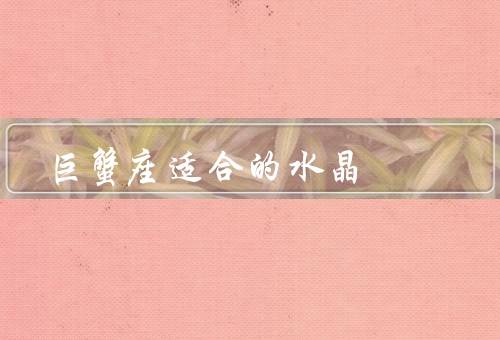 巨蟹座适合的水晶，月亮石、翡翠、玉髓