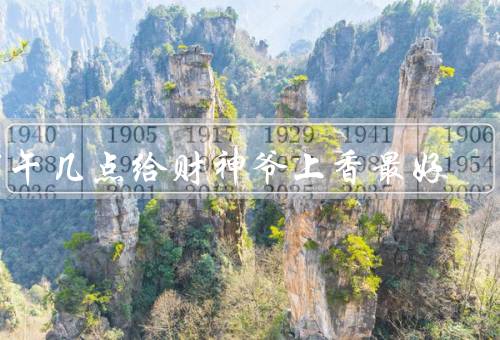 下午几点给财神爷上香最好（时间的选择、考虑、祈福的意义）