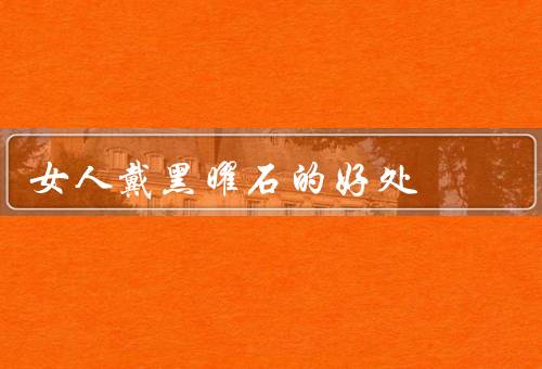 女人戴黑曜石的好处，气场、保护身体、智慧