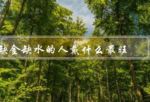 缺金缺水的人戴什么最旺，缺金的方法／缺水的方法