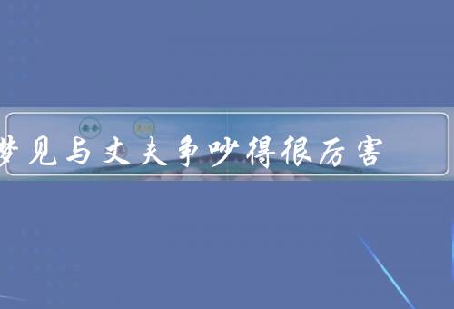 梦见与丈夫争吵得很厉害，冲突的根源／沟通的重要性