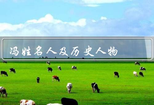 冯姓名人及历史人物，起源／历史人物／影响