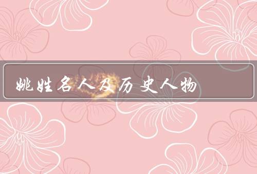 姚姓名人及历史人物，历史／姚姓名人／文化意义