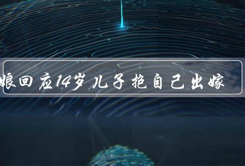 新娘回应14岁儿子抱自己出嫁（儿子的不舍／母爱的坚定）