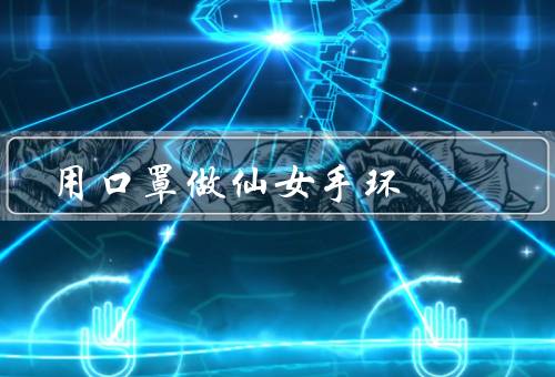 用口罩做仙女手环（创意来源、制作过程、效果展示）