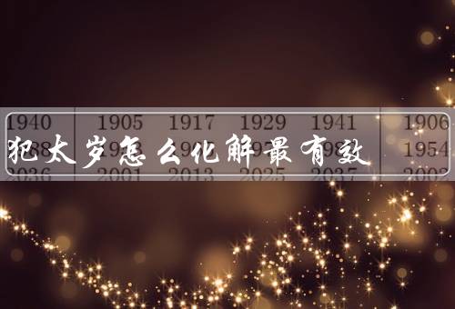 犯太岁怎么化解最有效，祭拜贵人／佩戴护身符／参与善行