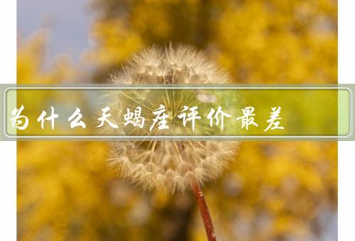 为什么天蝎座评价最差（冷漠独立／猜疑多疑／控制欲强）