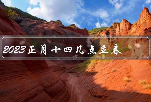 2023正月十四几点立春，气候特点／习俗和传统／养生之道