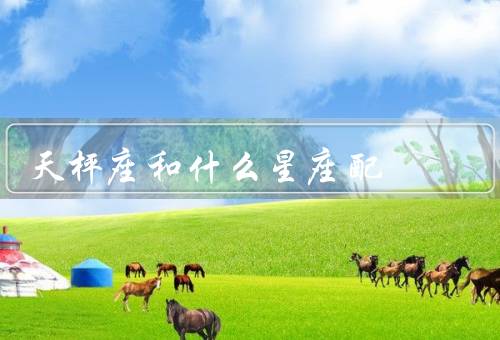 天枰座和什么星座配，狮子座、双子座、水瓶座