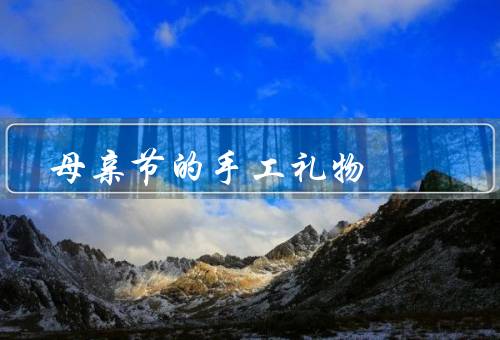 母亲节的手工礼物（手工贺卡、手串或手链、手绘画）
