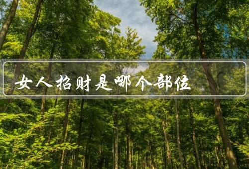 女人招财是哪个部位，含义／与财运的关系／如何保持的红润