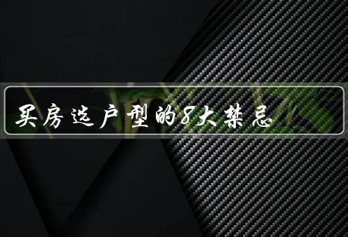 买房选户型的8大禁忌（追求面积而忽视布局／家庭成员的需求）