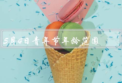 5月4日青年节年龄范围，到35岁／18到45岁／以上